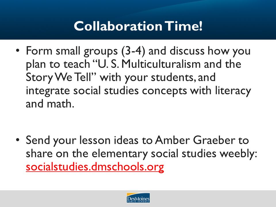 Collaboration Time. Form small groups (3-4) and discuss how you plan to teach U.
