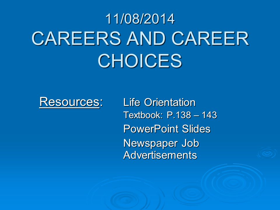 11/08/2014 CAREERS AND CAREER CHOICES Resources: Life Orientation Textbook: P.138 – 143 PowerPoint Slides Newspaper Job Advertisements