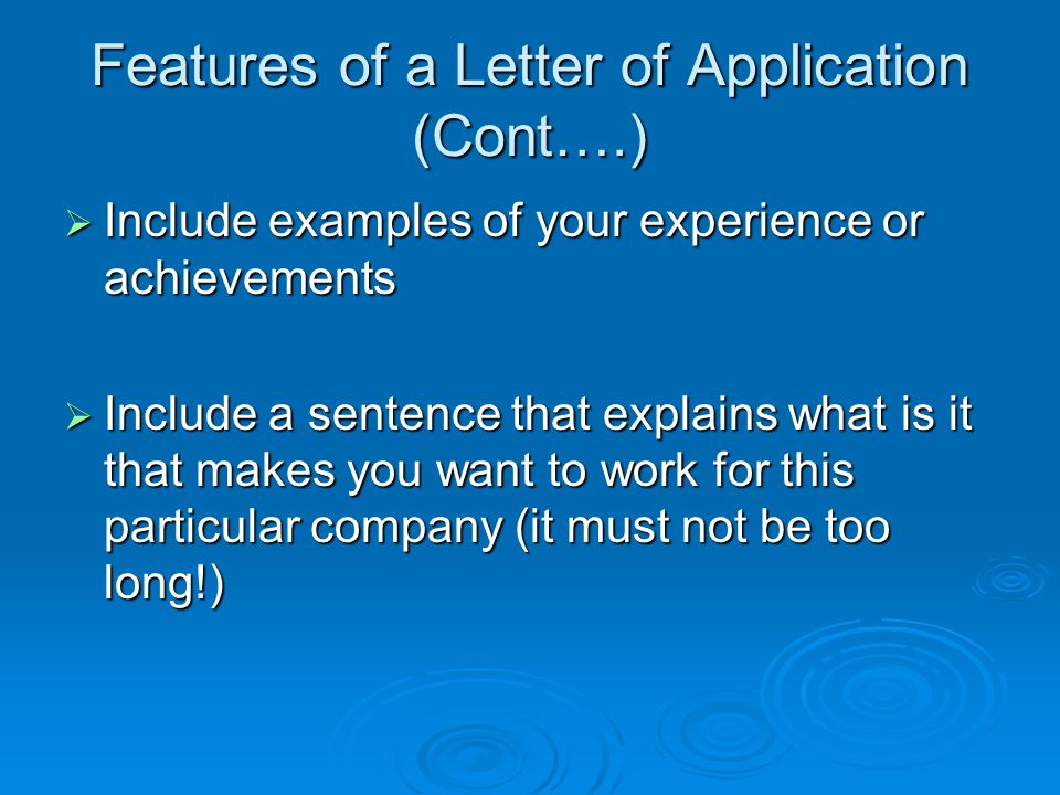 Features of a Letter of Application (Cont….)  Include examples of your experience or achievements  Include a sentence that explains what is it that makes you want to work for this particular company (it must not be too long!)