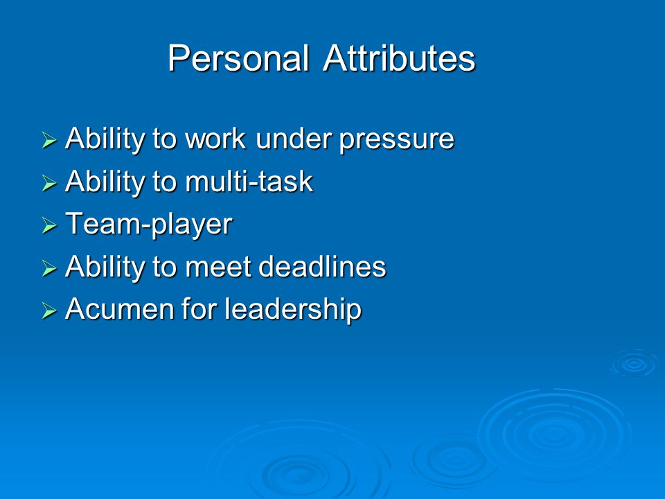 Personal Attributes  Ability to work under pressure  Ability to multi-task  Team-player  Ability to meet deadlines  Acumen for leadership