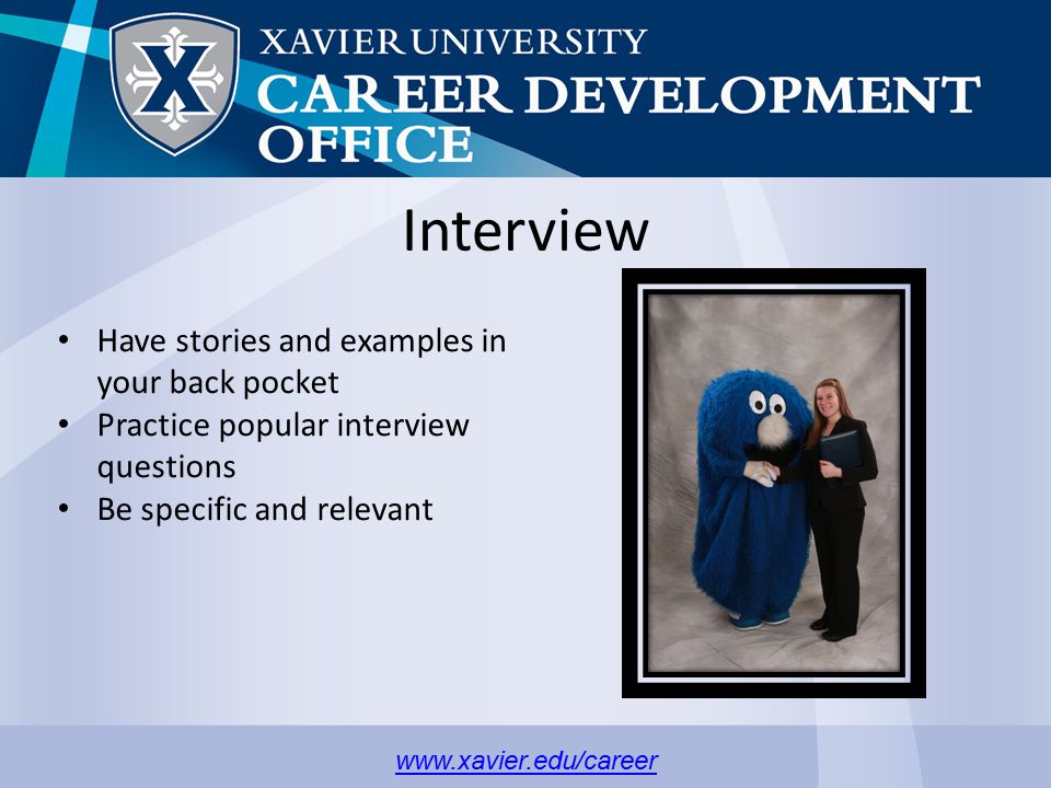 Interview Have stories and examples in your back pocket Practice popular interview questions Be specific and relevant