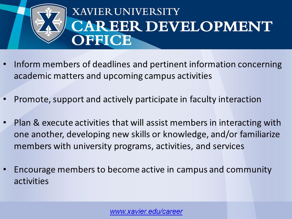 Inform members of deadlines and pertinent information concerning academic matters and upcoming campus activities Promote, support and actively participate in faculty interaction Plan & execute activities that will assist members in interacting with one another, developing new skills or knowledge, and/or familiarize members with university programs, activities, and services Encourage members to become active in campus and community activities