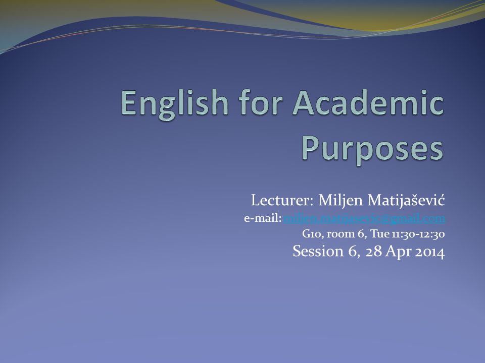 Lecturer: Miljen Matijašević   G10, room 6, Tue 11:30-12:30 Session 6, 28 Apr 2014