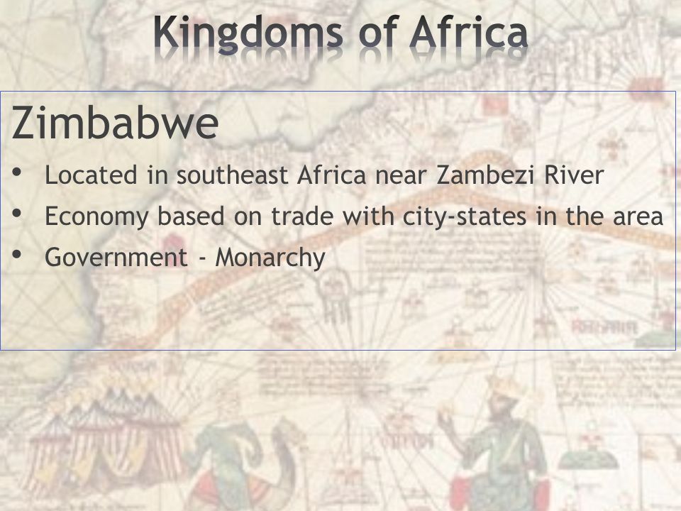 Zimbabwe Located in southeast Africa near Zambezi River Economy based on trade with city-states in the area Government - Monarchy