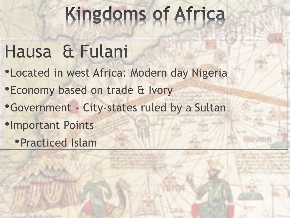 Hausa & Fulani Located in west Africa: Modern day Nigeria Economy based on trade & Ivory Government - City-states ruled by a Sultan Important Points Practiced Islam
