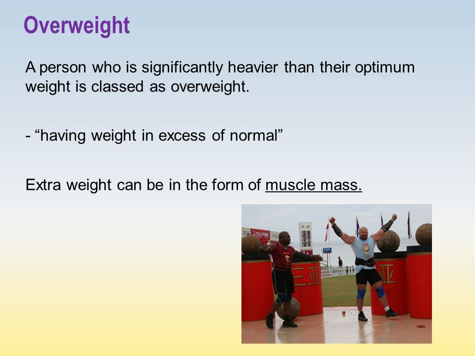 Overweight A person who is significantly heavier than their optimum weight is classed as overweight.