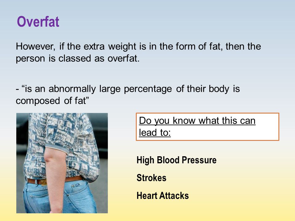However, if the extra weight is in the form of fat, then the person is classed as overfat.