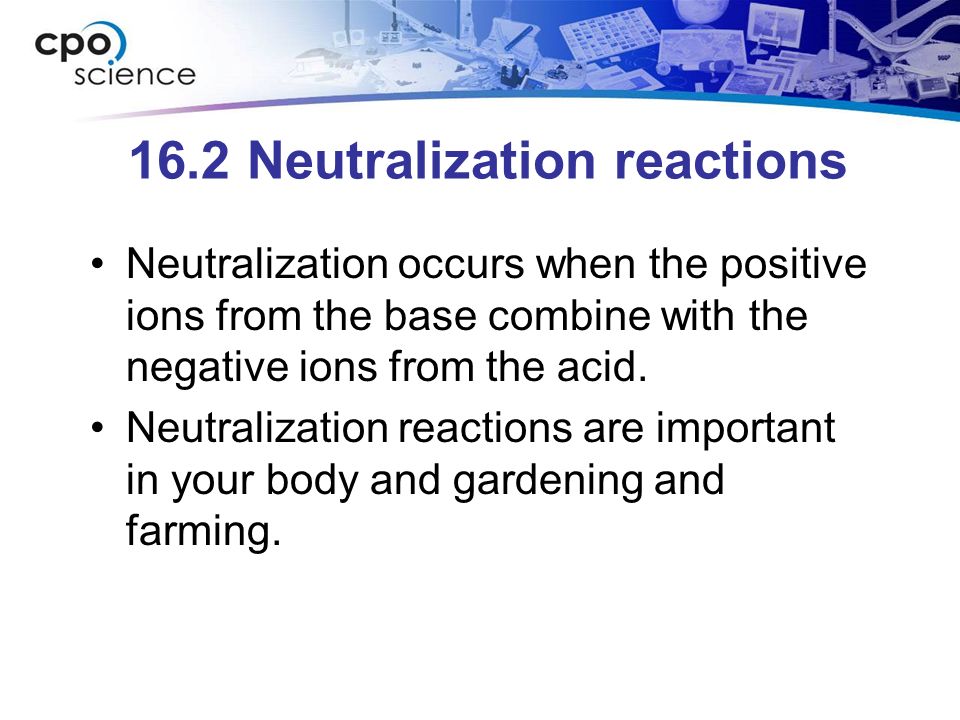 16.2 Neutralization reactions Neutralization occurs when the positive ions from the base combine with the negative ions from the acid.