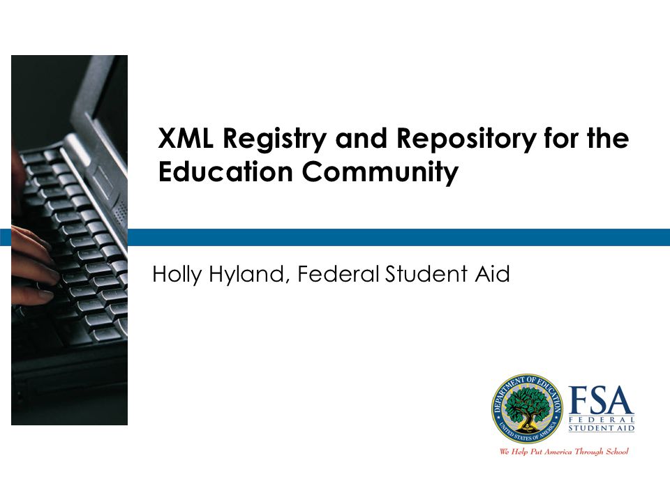 XML Registry and Repository for the Education Community Holly Hyland, Federal Student Aid