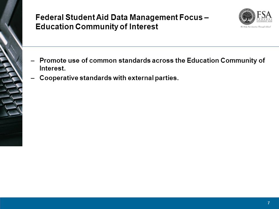 7 Federal Student Aid Data Management Focus – Education Community of Interest –Promote use of common standards across the Education Community of Interest.