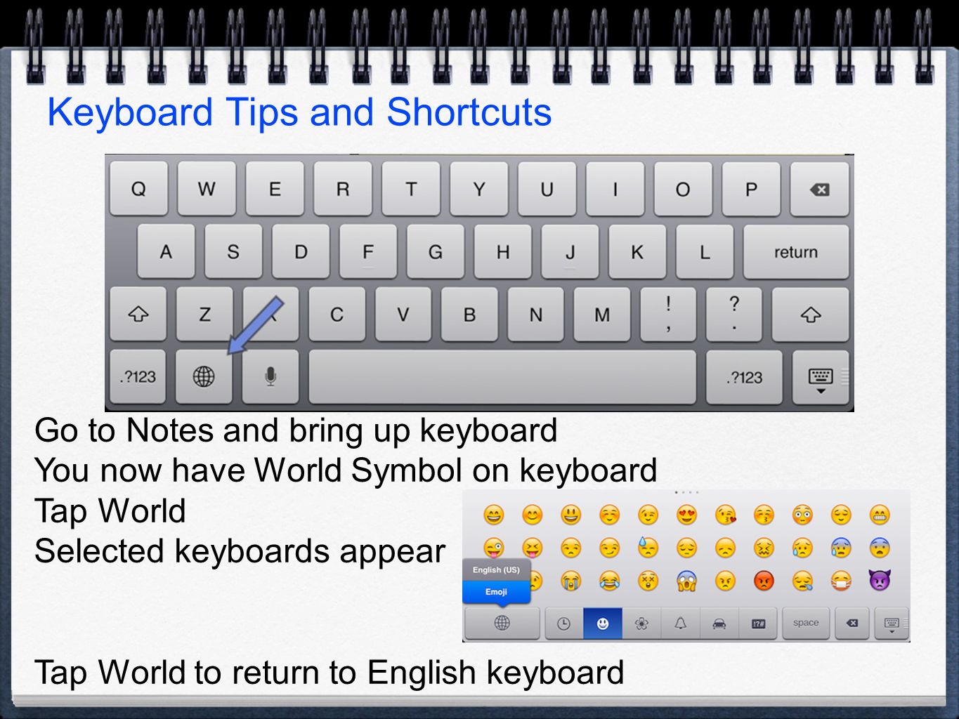 Go to Notes and bring up keyboard You now have World Symbol on keyboard Tap World Selected keyboards appear Tap World to return to English keyboard Keyboard Tips and Shortcuts