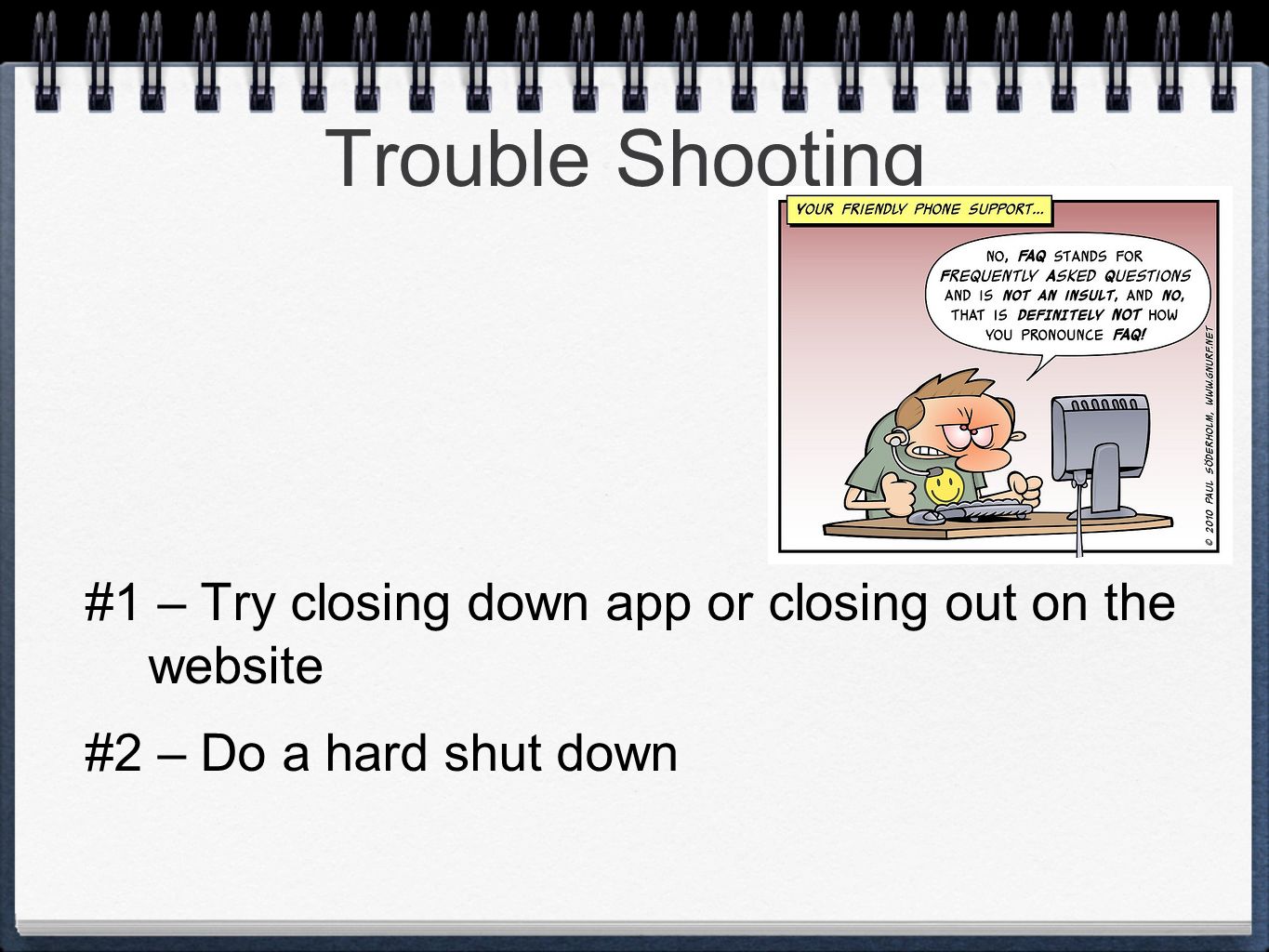Trouble Shooting #1 – Try closing down app or closing out on the website #2 – Do a hard shut down
