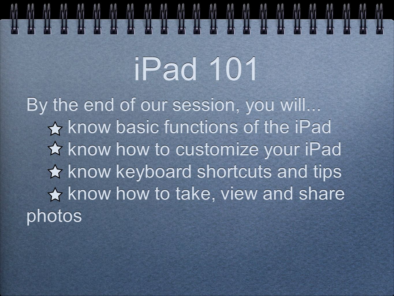 iPad 101 By the end of our session, you will...