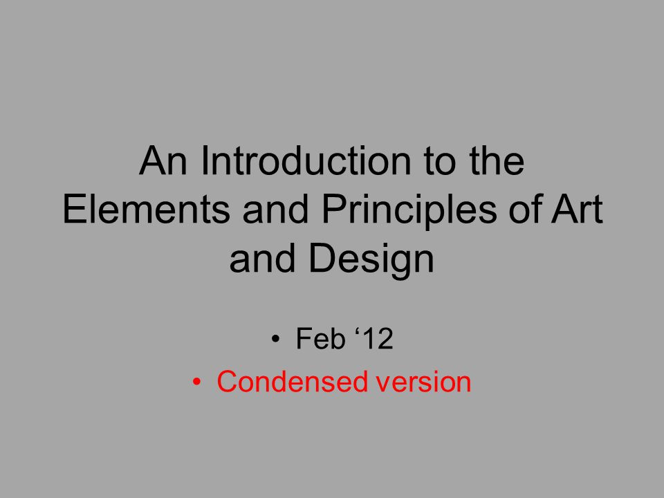 An Introduction to the Elements and Principles of Art and Design Feb ‘12 Condensed version