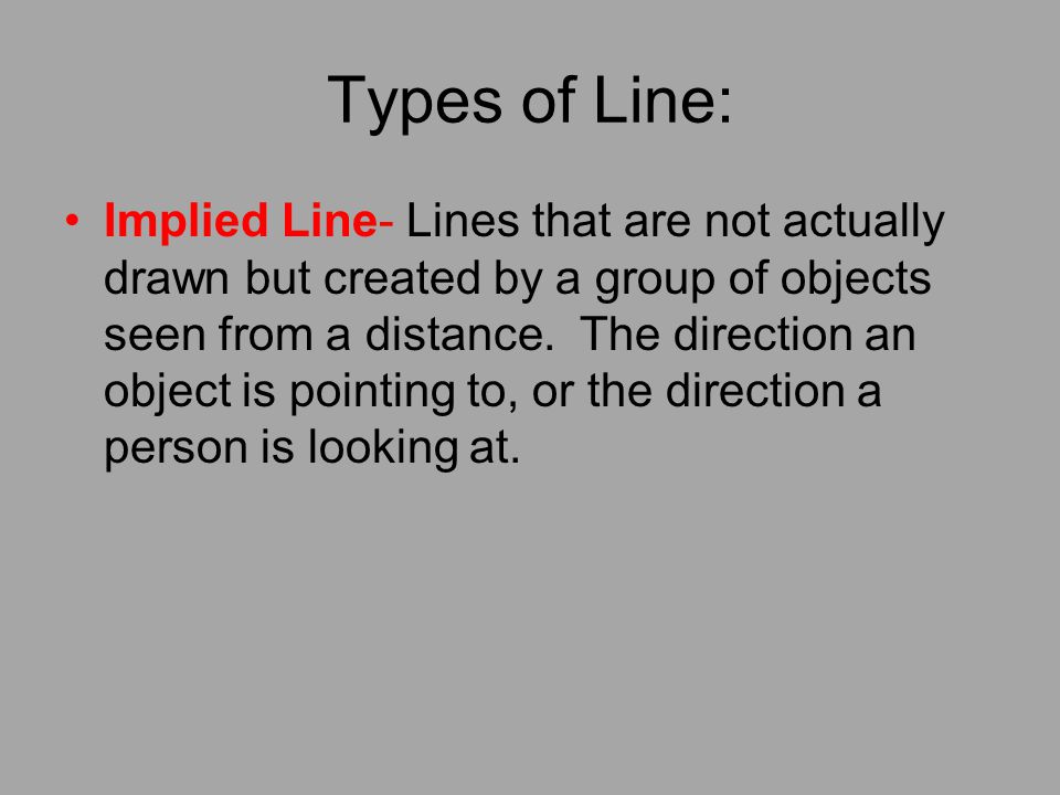 Types of Line: Implied Line- Lines that are not actually drawn but created by a group of objects seen from a distance.