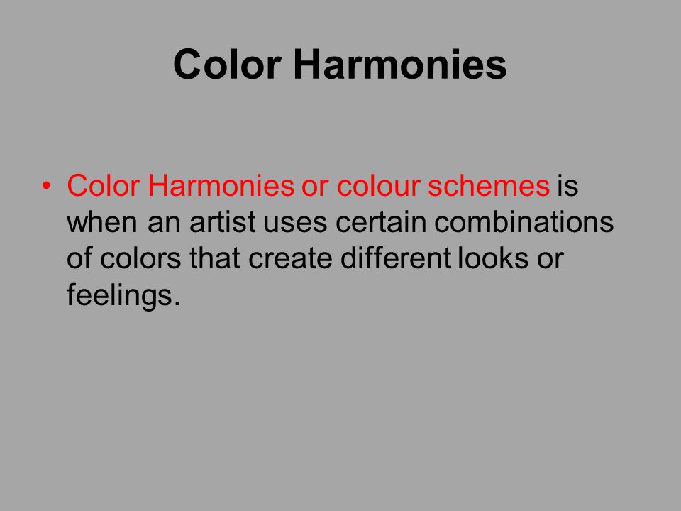 Color Harmonies Color Harmonies or colour schemes is when an artist uses certain combinations of colors that create different looks or feelings.