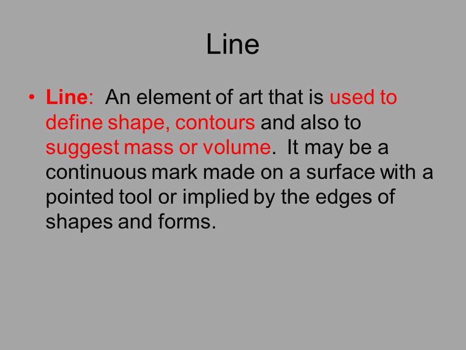 Line Line: An element of art that is used to define shape, contours and also to suggest mass or volume.