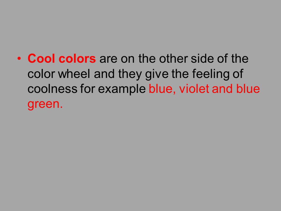 Cool colors are on the other side of the color wheel and they give the feeling of coolness for example blue, violet and blue green.