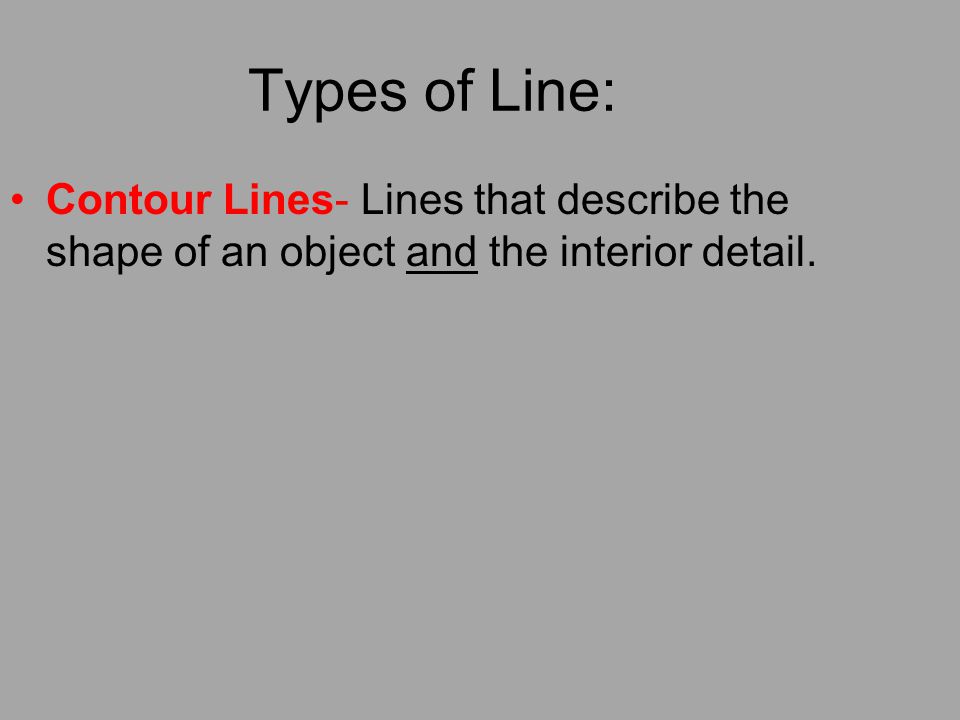 Types of Line: Contour Lines- Lines that describe the shape of an object and the interior detail.