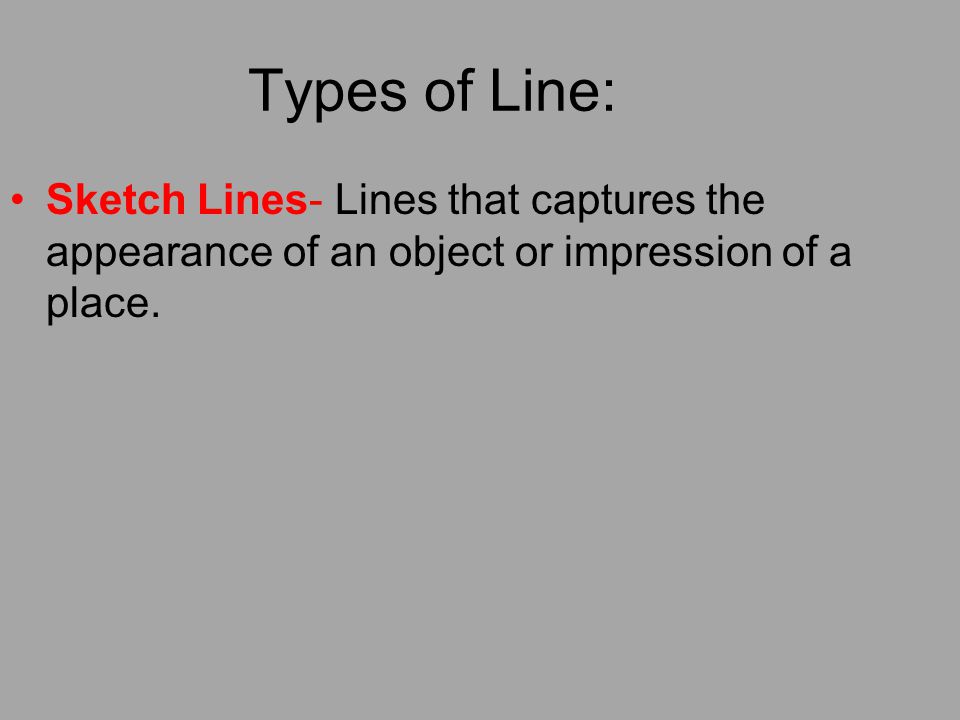 Types of Line: Sketch Lines- Lines that captures the appearance of an object or impression of a place.