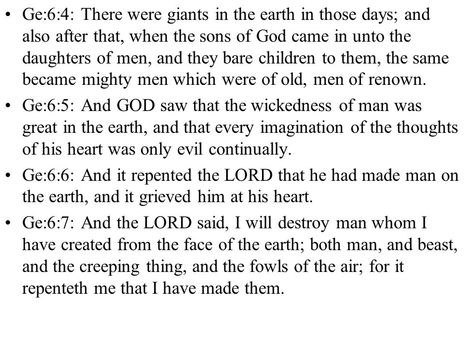 Ge:6:4: There were giants in the earth in those days; and also after that, when the sons of God came in unto the daughters of men, and they bare children to them, the same became mighty men which were of old, men of renown.