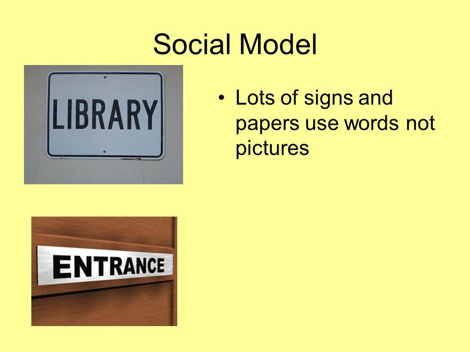 Social Model Lots of signs and papers use words not pictures