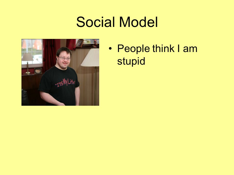 Social Model People think I am stupid