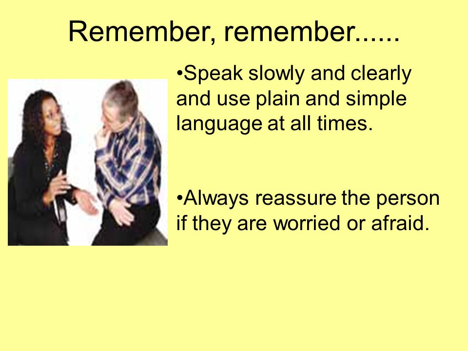 Remember, remember Speak slowly and clearly and use plain and simple language at all times.