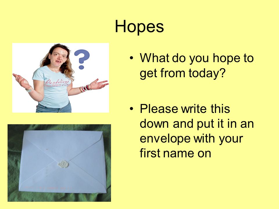 Hopes What do you hope to get from today.