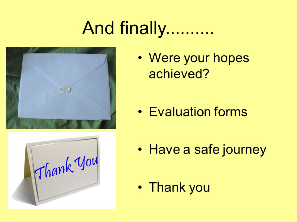 And finally Were your hopes achieved Evaluation forms Have a safe journey Thank you