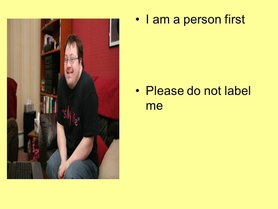 I am a person first Please do not label me
