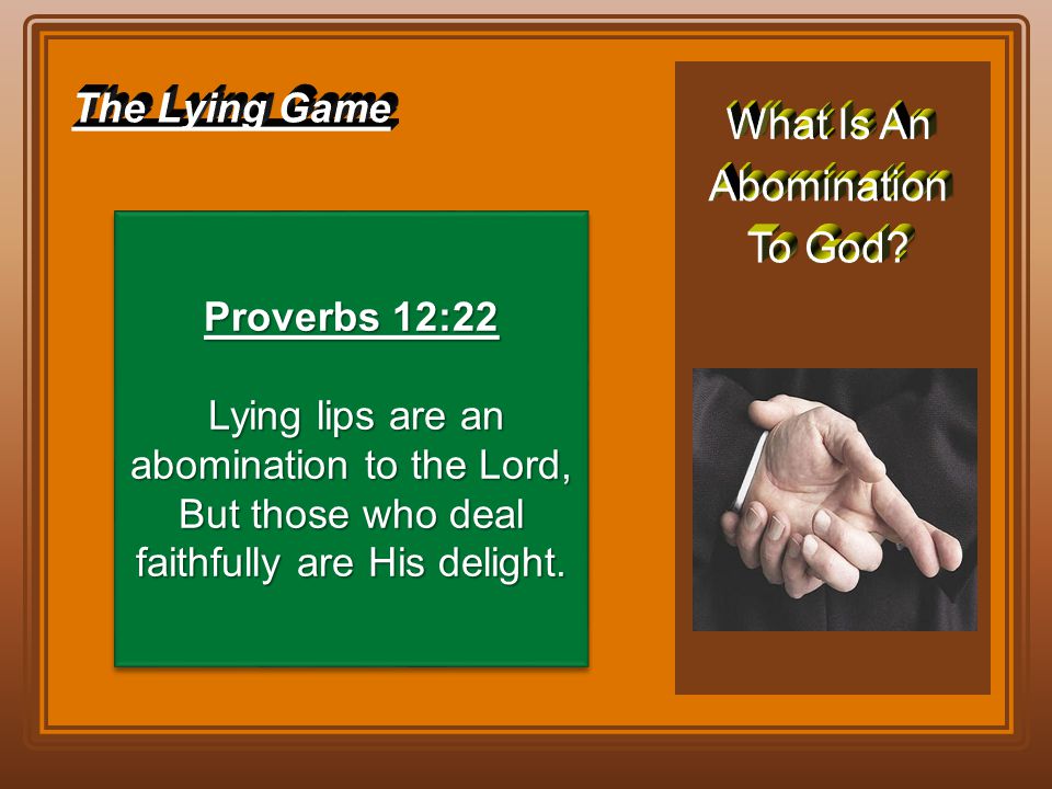 Proverbs 12:22 Lying lips are an abomination to the Lord, But those who deal faithfully are His delight.