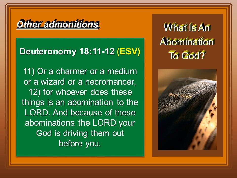 Deuteronomy 18:11-12 (ESV) 11) Or a charmer or a medium or a wizard or a necromancer, 12) for whoever does these things is an abomination to the LORD.
