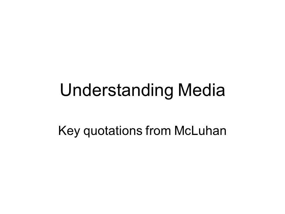 Understanding Media Key quotations from McLuhan