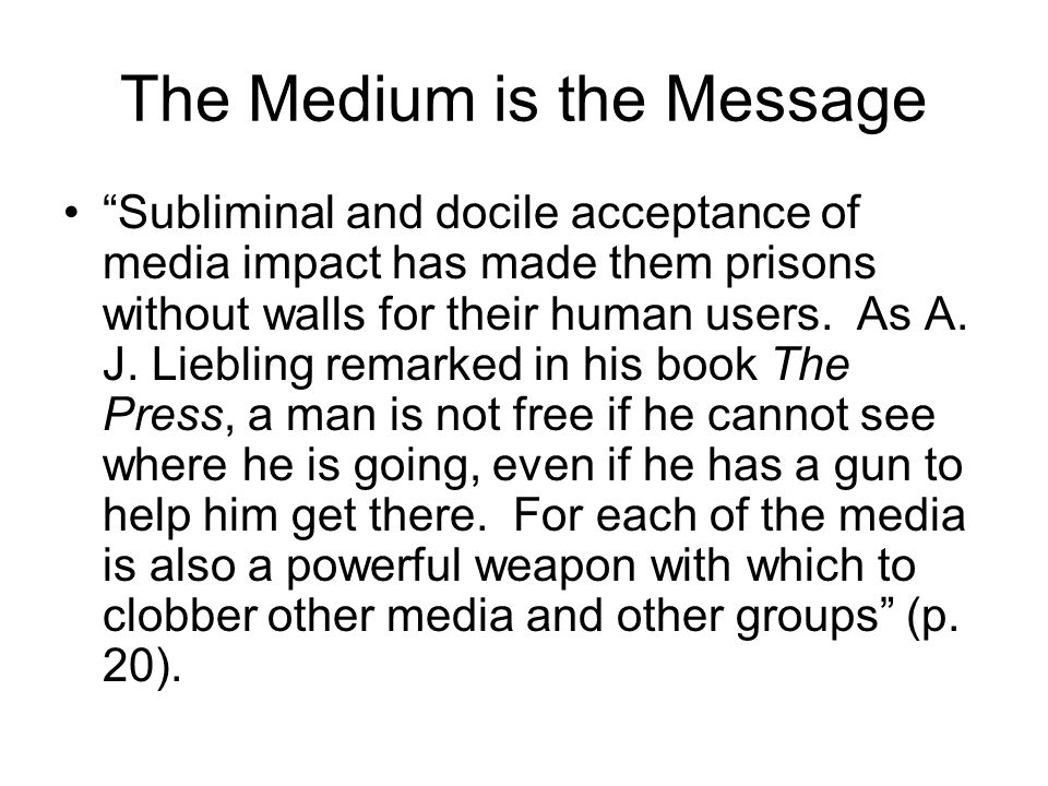 The Medium is the Message Subliminal and docile acceptance of media impact has made them prisons without walls for their human users.