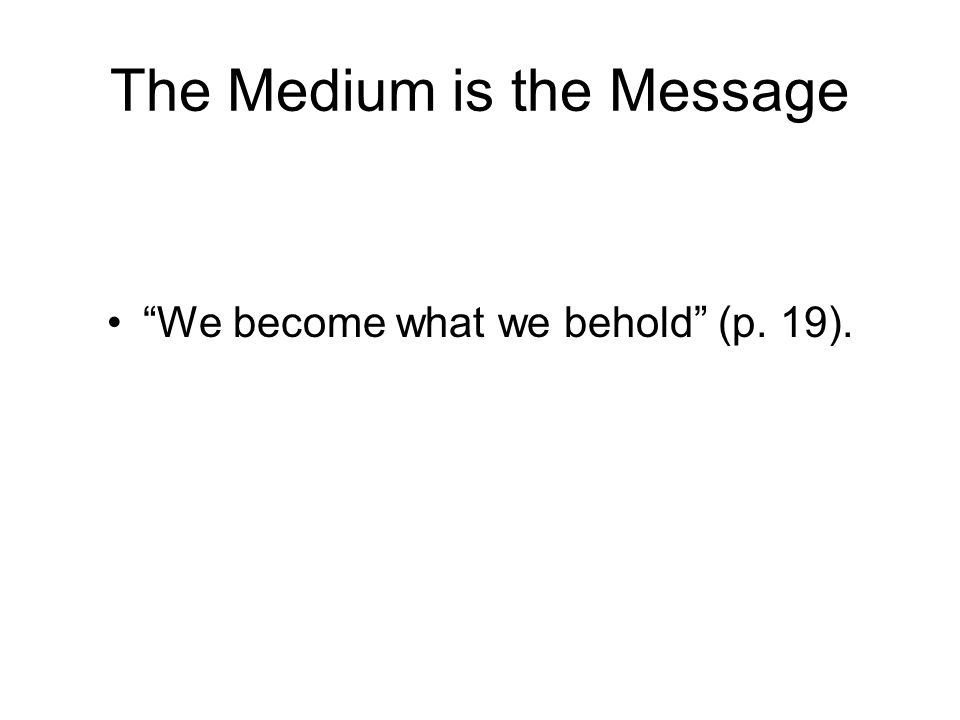 The Medium is the Message We become what we behold (p. 19).
