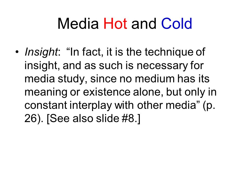 Media Hot and Cold Insight: In fact, it is the technique of insight, and as such is necessary for media study, since no medium has its meaning or existence alone, but only in constant interplay with other media (p.