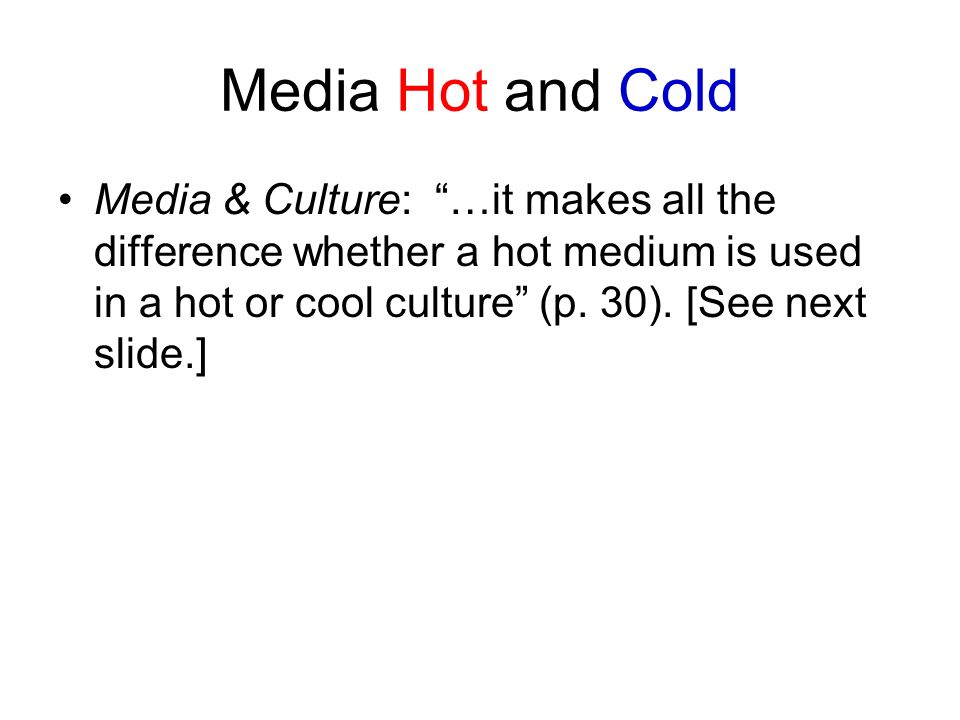 Media Hot and Cold Media & Culture: …it makes all the difference whether a hot medium is used in a hot or cool culture (p.