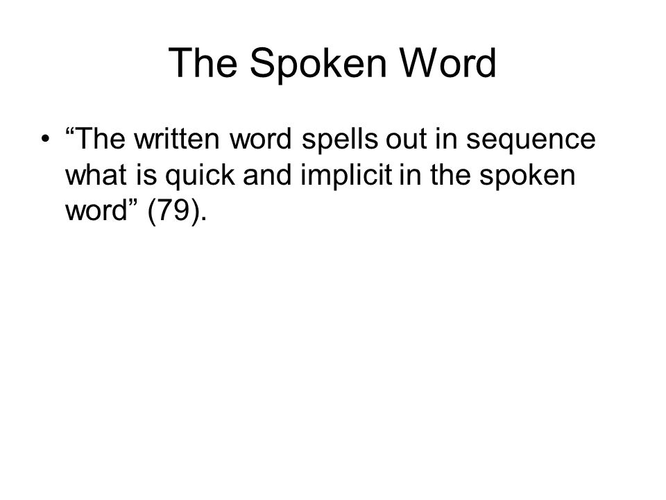 The Spoken Word The written word spells out in sequence what is quick and implicit in the spoken word (79).