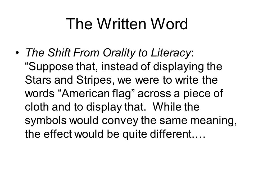 The Written Word The Shift From Orality to Literacy: Suppose that, instead of displaying the Stars and Stripes, we were to write the words American flag across a piece of cloth and to display that.
