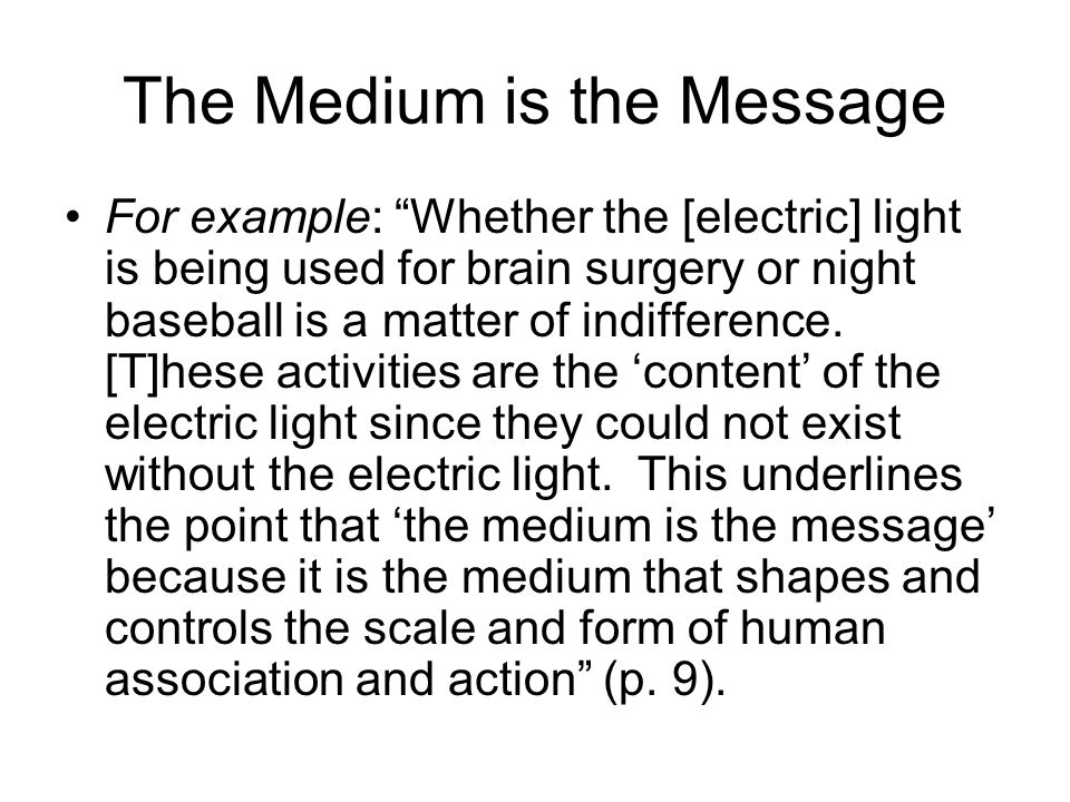 The Medium is the Message For example: Whether the [electric] light is being used for brain surgery or night baseball is a matter of indifference.