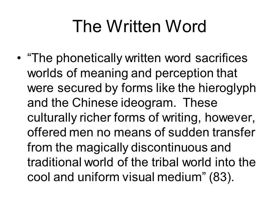 The Written Word The phonetically written word sacrifices worlds of meaning and perception that were secured by forms like the hieroglyph and the Chinese ideogram.