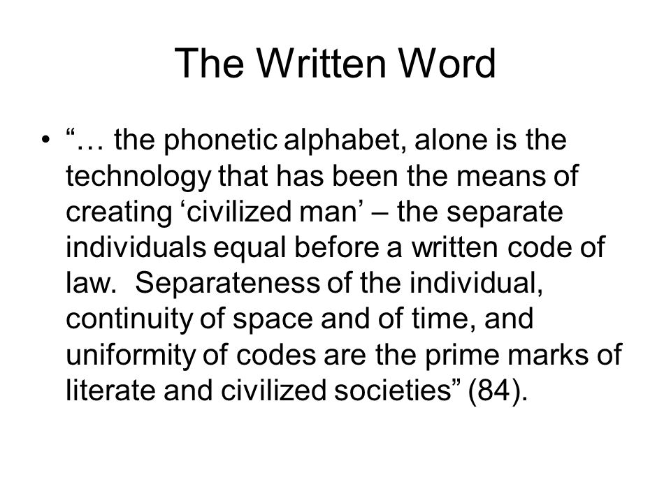 The Written Word … the phonetic alphabet, alone is the technology that has been the means of creating ‘civilized man’ – the separate individuals equal before a written code of law.