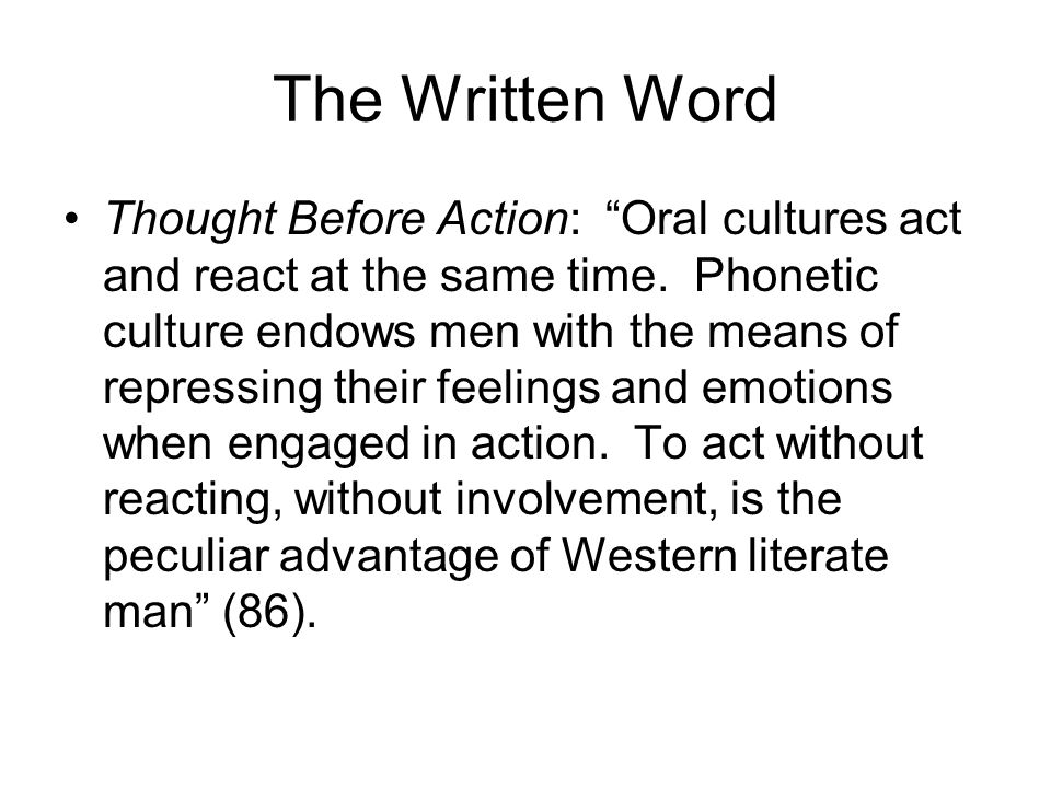 The Written Word Thought Before Action: Oral cultures act and react at the same time.