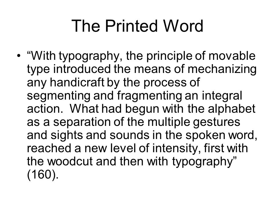 The Printed Word With typography, the principle of movable type introduced the means of mechanizing any handicraft by the process of segmenting and fragmenting an integral action.