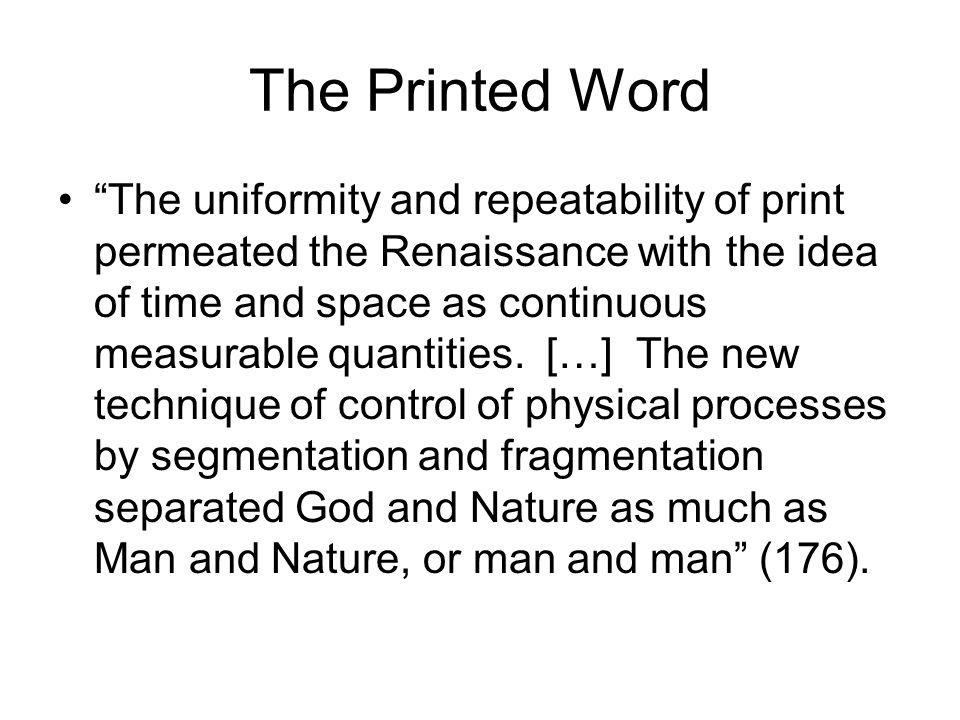 The Printed Word The uniformity and repeatability of print permeated the Renaissance with the idea of time and space as continuous measurable quantities.