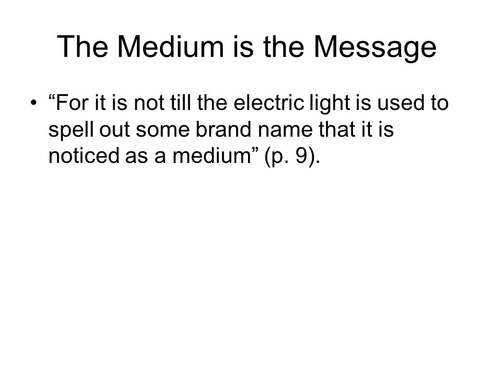 The Medium is the Message For it is not till the electric light is used to spell out some brand name that it is noticed as a medium (p.