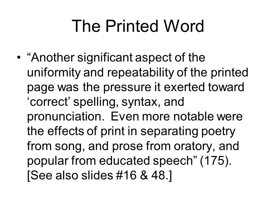 The Printed Word Another significant aspect of the uniformity and repeatability of the printed page was the pressure it exerted toward ‘correct’ spelling, syntax, and pronunciation.