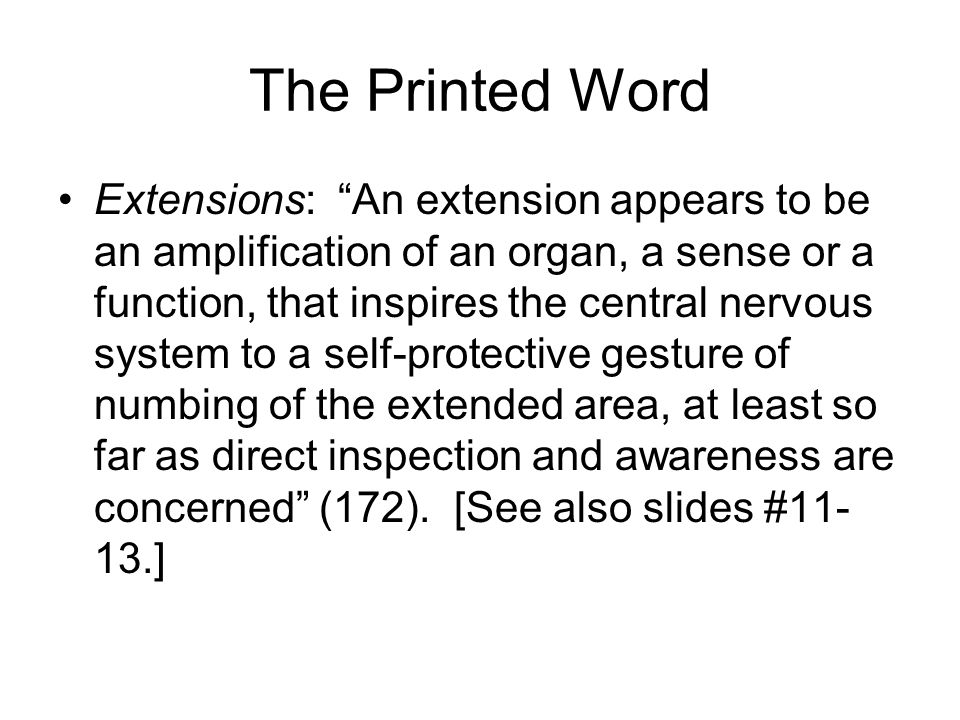 The Printed Word Extensions: An extension appears to be an amplification of an organ, a sense or a function, that inspires the central nervous system to a self-protective gesture of numbing of the extended area, at least so far as direct inspection and awareness are concerned (172).