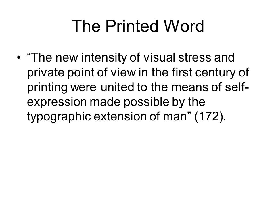 The Printed Word The new intensity of visual stress and private point of view in the first century of printing were united to the means of self- expression made possible by the typographic extension of man (172).